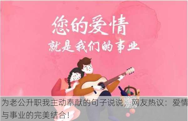 为老公升职我主动奉献的句子说说，网友热议：爱情与事业的完美结合！