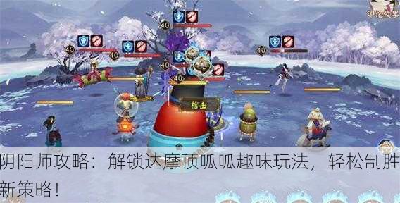 阴阳师攻略：解锁达摩顶呱呱趣味玩法，轻松制胜新策略！