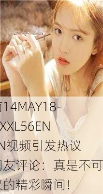 云南14MAY18-XXXXXL56ENDIAN视频引发热议，网友评论：真是不可思议的精彩瞬间！