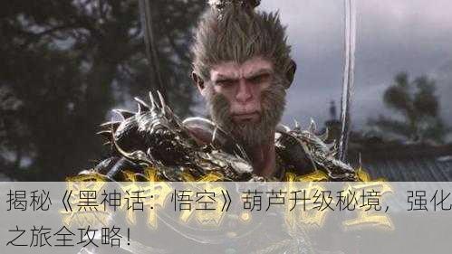 揭秘《黑神话：悟空》葫芦升级秘境，强化之旅全攻略！