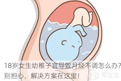 18岁女生幼稚子宫导致月经不调怎么办？别担心，解决方案在这里！
