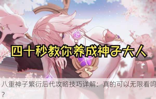 八重神子繁衍后代攻略技巧详解：真的可以无限看吗？