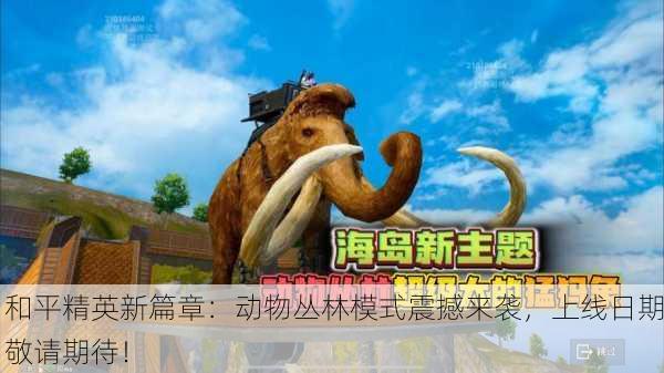 和平精英新篇章：动物丛林模式震撼来袭，上线日期敬请期待！