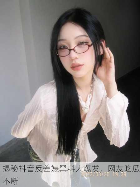 揭秘抖音反差婊黑料大爆发，网友吃瓜不断