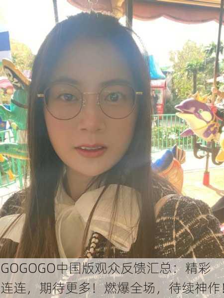 GOGOGO中国版观众反馈汇总：精彩连连，期待更多！燃爆全场，待续神作！