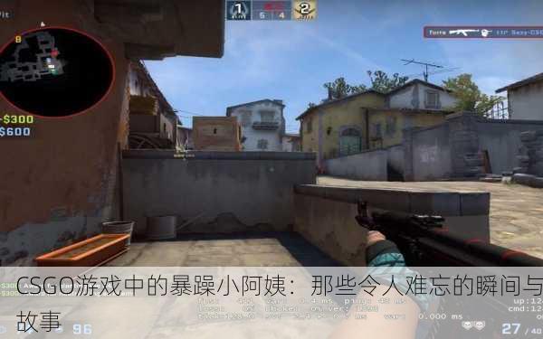 CSGO游戏中的暴躁小阿姨：那些令人难忘的瞬间与故事