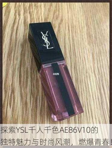 探索YSL千人千色AE86V10的独特魅力与时尚风潮，燃爆青春！