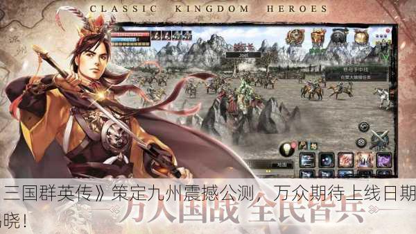 《三国群英传》策定九州震撼公测，万众期待上线日期揭晓！