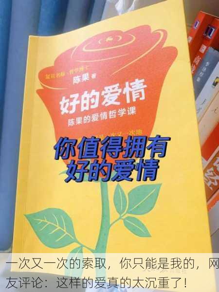 一次又一次的索取，你只能是我的，网友评论：这样的爱真的太沉重了！