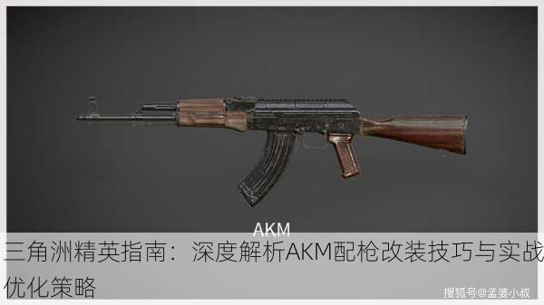 三角洲精英指南：深度解析AKM配枪改装技巧与实战优化策略