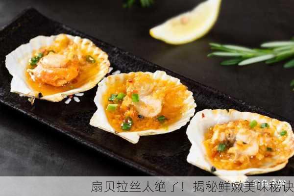 扇贝拉丝太绝了！揭秘鲜嫩美味秘诀