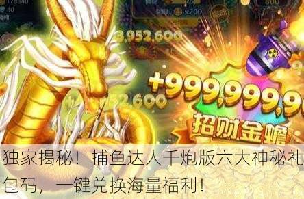 独家揭秘！捕鱼达人千炮版六大神秘礼包码，一键兑换海量福利！