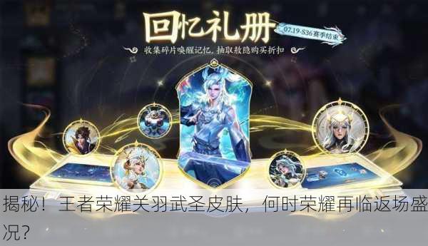 揭秘！王者荣耀关羽武圣皮肤，何时荣耀再临返场盛况？