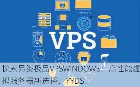 探索另类极品VPSWINDOWS：高性能虚拟服务器新选择，YYDS！