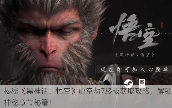 揭秘《黑神话：悟空》虚空劫7终极获取攻略，解锁神秘章节秘籍！