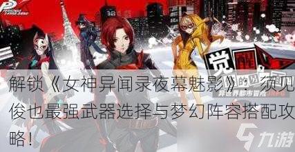 解锁《女神异闻录夜幕魅影》：须见俊也最强武器选择与梦幻阵容搭配攻略！