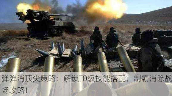 弹弹消顶尖策略：解锁T0级技能搭配，制霸消除战场攻略！