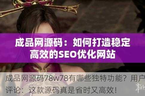 成品网源码78w78有哪些独特功能？用户评论：这款源码真是省时又高效！