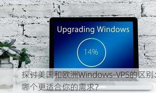 探讨美国和欧洲Windows-VPS的区别：哪个更适合你的需求？