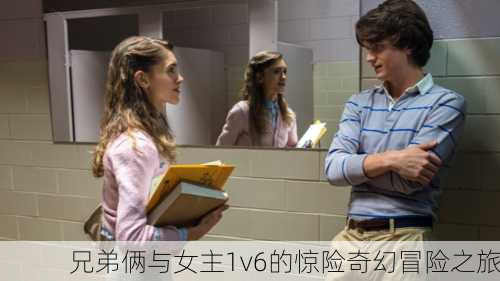兄弟俩与女主1v6的惊险奇幻冒险之旅