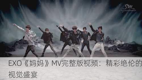 EXO《妈妈》MV完整版视频：精彩绝伦的视觉盛宴