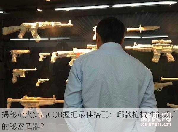 揭秘萤火突击CQB握把最佳搭配：哪款枪械性能飙升的秘密武器？