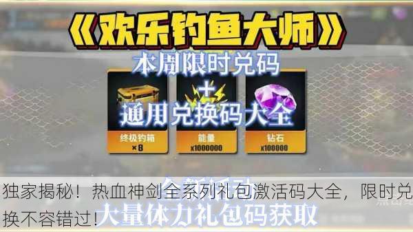 独家揭秘！热血神剑全系列礼包激活码大全，限时兑换不容错过！