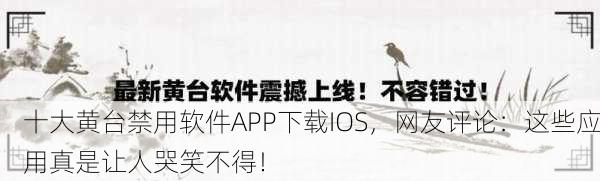 十大黄台禁用软件APP下载IOS，网友评论：这些应用真是让人哭笑不得！