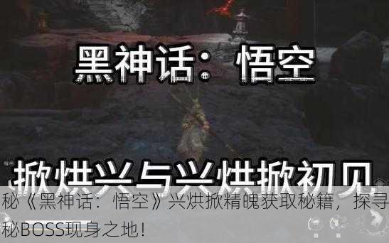 揭秘《黑神话：悟空》兴烘掀精魄获取秘籍，探寻神秘BOSS现身之地！
