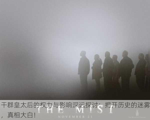 干群皇太后的权力与影响深远探讨：揭开历史的迷雾，真相大白！