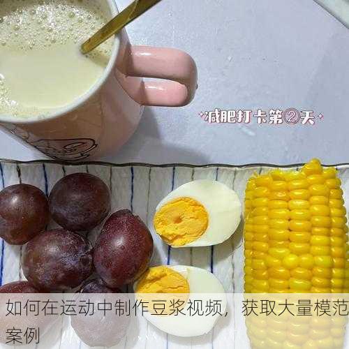 如何在运动中制作豆浆视频，获取大量模范案例