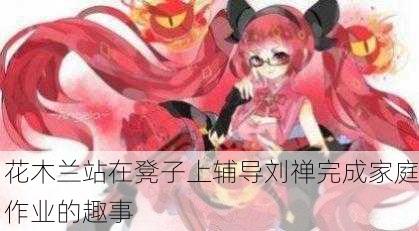 花木兰站在凳子上辅导刘禅完成家庭作业的趣事