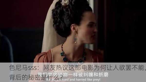 色尼马sss：网友热议这部电影为何让人欲罢不能，背后的秘密是什么？