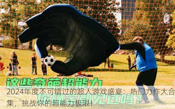 2024年度不可错过的超人游戏盛宴：热门力作大合集，挑战你的超能力极限！