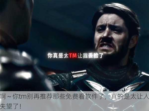 啊～你tm别再推荐那些免费看软件了，真的是太让人失望了！