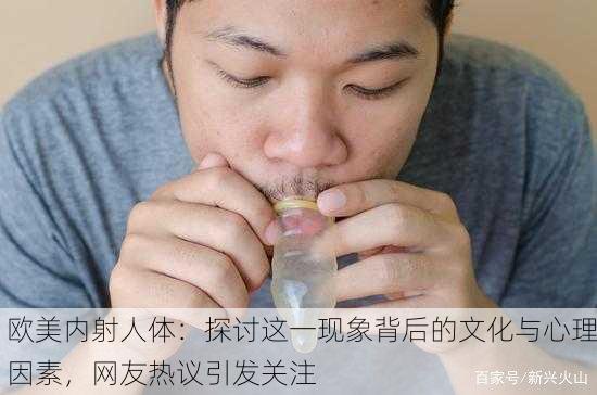 欧美内射人体：探讨这一现象背后的文化与心理因素，网友热议引发关注