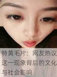 特黄毛片：网友热议这一现象背后的文化与社会影响