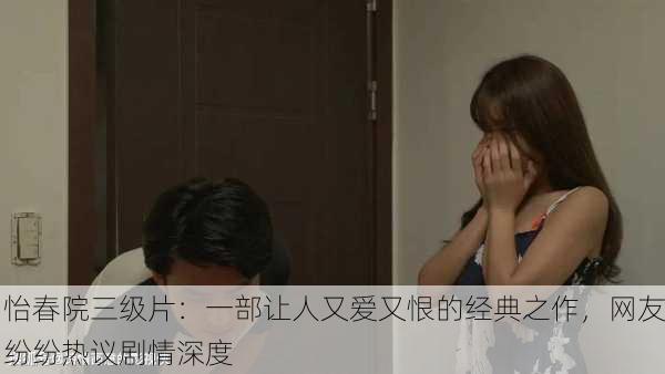 怡春院三级片：一部让人又爱又恨的经典之作，网友纷纷热议剧情深度