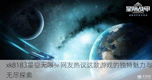 xk8183星空无限：网友热议这款游戏的独特魅力与无尽探索