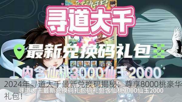 2024年寻道大千最新兑换码揭秘：尊享8000桃豪华礼包！