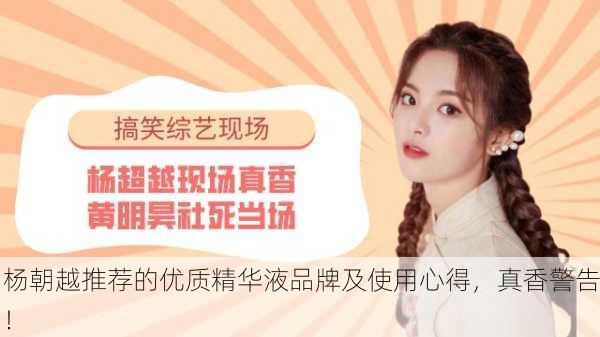 杨朝越推荐的优质精华液品牌及使用心得，真香警告！