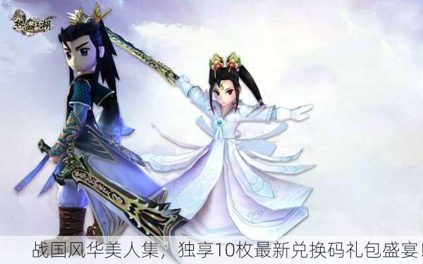 战国风华美人集，独享10枚最新兑换码礼包盛宴！