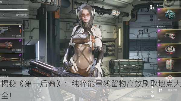 揭秘《第一后裔》：纯粹能量残留物高效刷取地点大全！