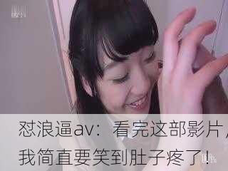 怼浪逼av：看完这部影片，我简直要笑到肚子疼了！
