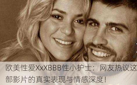 欧美性爱XxXBBB性小护士：网友热议这部影片的真实表现与情感深度！