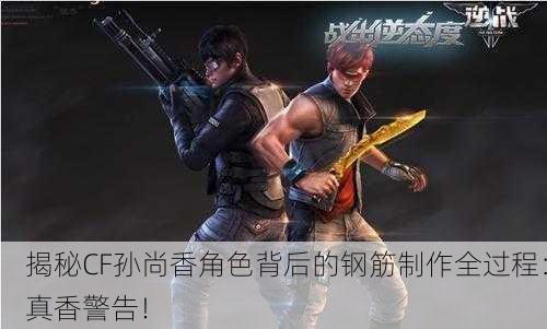 揭秘CF孙尚香角色背后的钢筋制作全过程：真香警告！