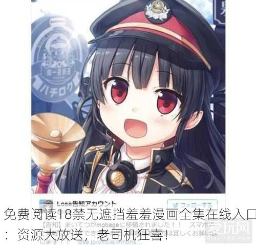 免费阅读18禁无遮挡羞羞漫画全集在线入口：资源大放送，老司机狂喜！