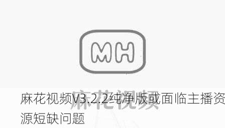 麻花视频V3.2.2纯净版或面临主播资源短缺问题