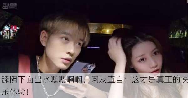 舔阴下面出水嗯嗯啊啊，网友直言：这才是真正的快乐体验！