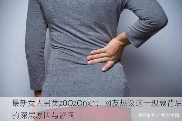 最新女人另类z0OzOnxn：网友热议这一现象背后的深层原因与影响